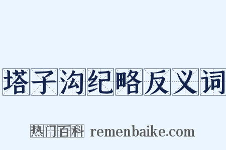 塔子沟纪略反义词是什么意思的图片